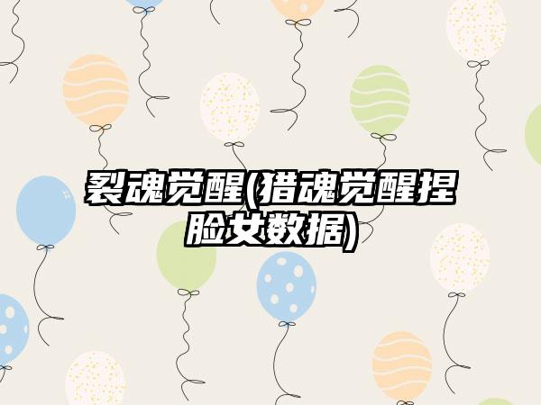 裂魂觉醒(猎魂觉醒捏脸女数据)