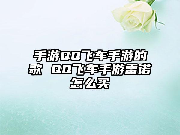 手游QQ飞车手游的歌 QQ飞车手游雷诺怎么买