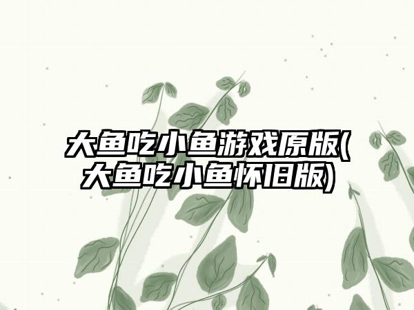 大鱼吃小鱼游戏原版(大鱼吃小鱼怀旧版)