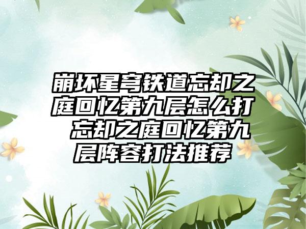 崩坏星穹铁道忘却之庭回忆第九层怎么打 忘却之庭回忆第九层阵容打法推荐