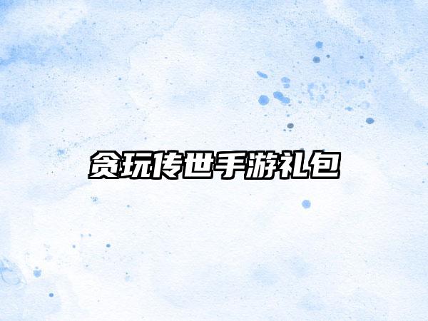 贪玩传世手游礼包