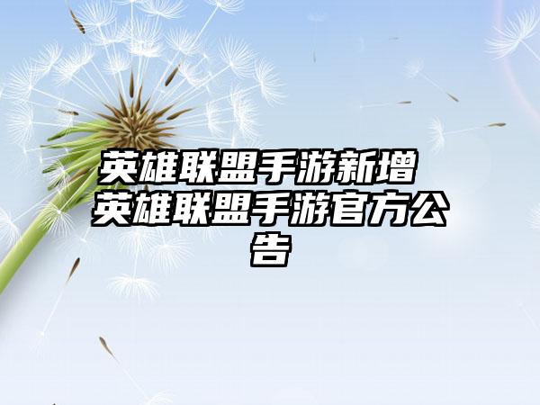 英雄联盟手游新增 英雄联盟手游官方公告