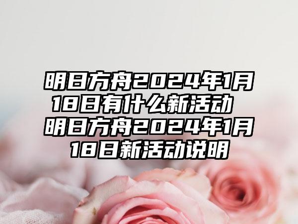 明日方舟2024年1月18日有什么新活动 明日方舟2024年1月18日新活动说明