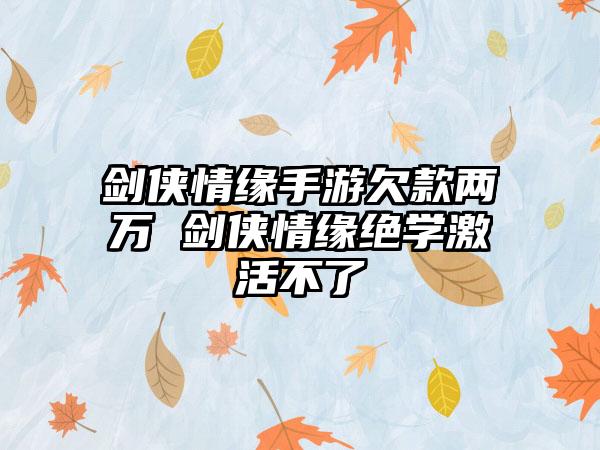 剑侠情缘手游欠款两万 剑侠情缘绝学激活不了