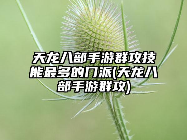 天龙八部手游群攻技能最多的门派(天龙八部手游群攻)