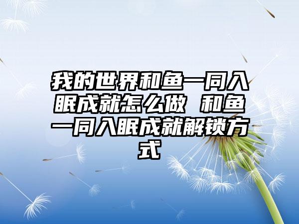 我的世界和鱼一同入眠成就怎么做 和鱼一同入眠成就解锁方式