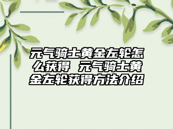 元气骑士黄金左轮怎么获得 元气骑士黄金左轮获得方法介绍