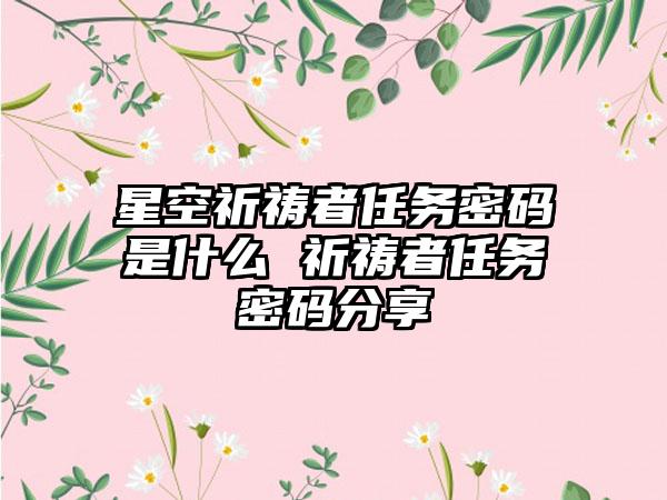 星空祈祷者任务密码是什么 祈祷者任务密码分享