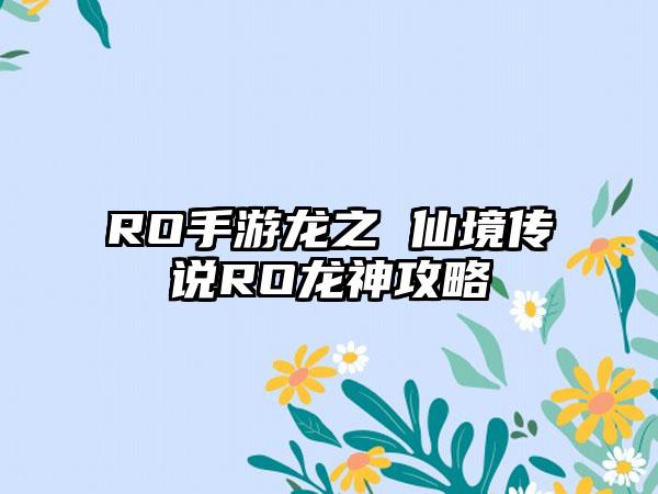 RO手游龙之 仙境传说RO龙神攻略