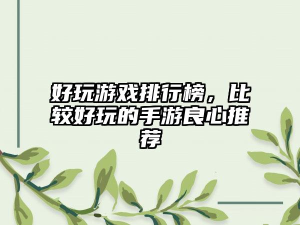 好玩游戏排行榜，比较好玩的手游良心推荐