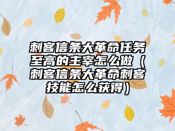 刺客信条大革命任务至高的主宰怎么做（刺客信条大革命刺客技能怎么获得）