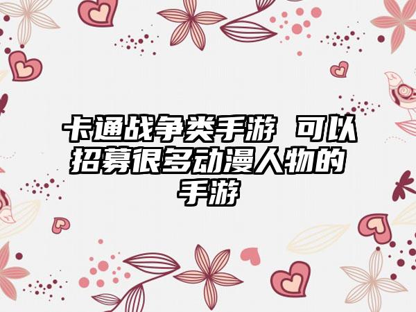卡通战争类手游 可以招募很多动漫人物的手游