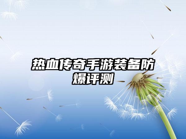 热血传奇手游装备防爆评测