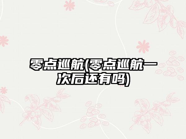 零点巡航(零点巡航一次后还有吗)