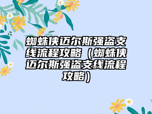 蜘蛛侠迈尔斯强盗支线流程攻略（蜘蛛侠迈尔斯强盗支线流程攻略）