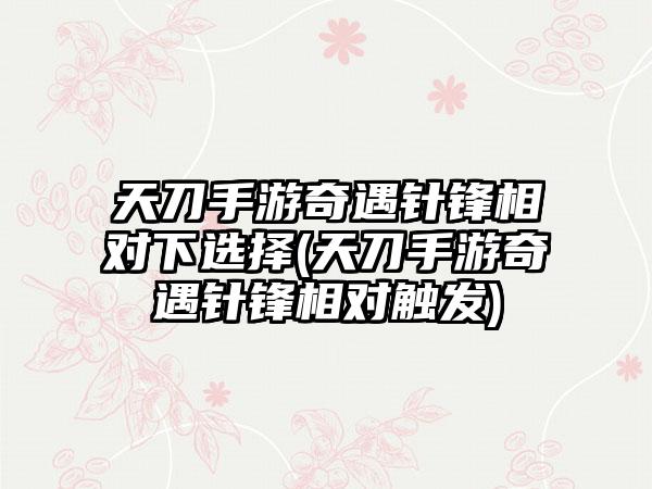 天刀手游奇遇针锋相对下选择(天刀手游奇遇针锋相对触发)