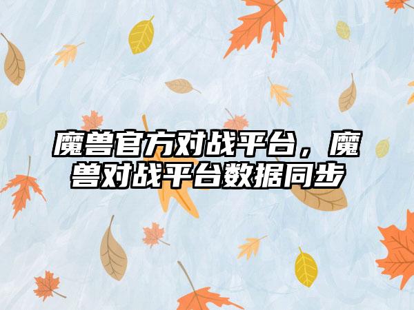 魔兽官方对战平台，魔兽对战平台数据同步