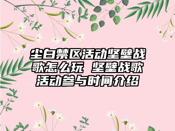 尘白禁区活动坚壁战歌怎么玩 坚壁战歌活动参与时间介绍