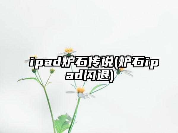 ipad炉石传说(炉石ipad闪退)