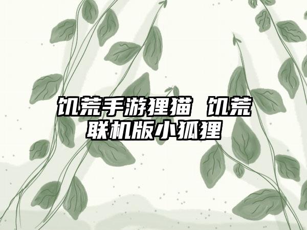 饥荒手游狸猫 饥荒联机版小狐狸