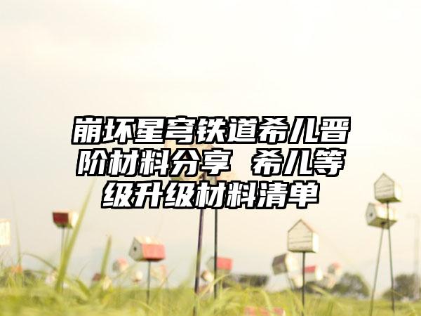 崩坏星穹铁道希儿晋阶材料分享 希儿等级升级材料清单