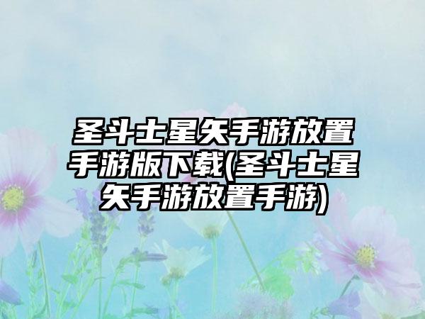 圣斗士星矢手游放置手游版下载(圣斗士星矢手游放置手游)