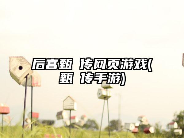 后宫甄嬛传网页游戏(甄嬛传手游)