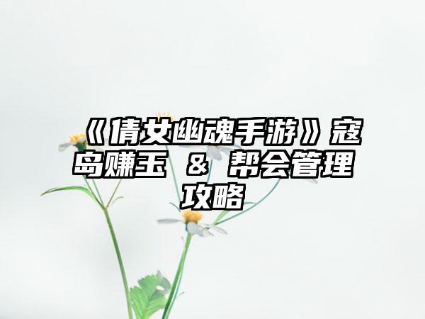 《倩女幽魂手游》寇岛赚玉 & 帮会管理攻略