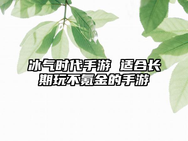 冰气时代手游 适合长期玩不氪金的手游