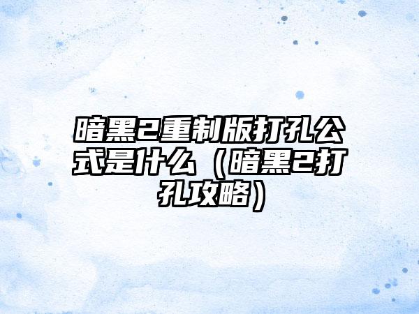 暗黑2重制版打孔公式是什么（暗黑2打孔攻略）