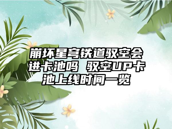 崩坏星穹铁道驭空会进卡池吗 驭空UP卡池上线时间一览