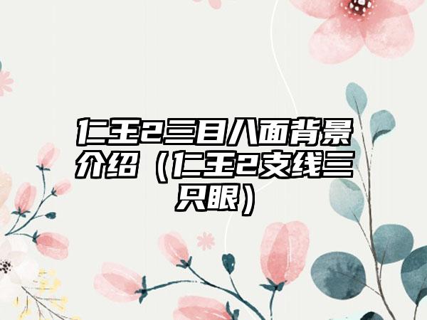 仁王2三目八面背景介绍（仁王2支线三只眼）