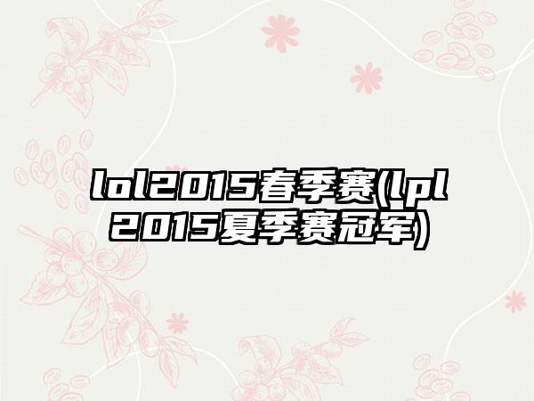 lol2015春季赛(lpl2015夏季赛冠军)