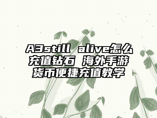 A3still alive怎么充值钻石 海外手游货币便捷充值教学