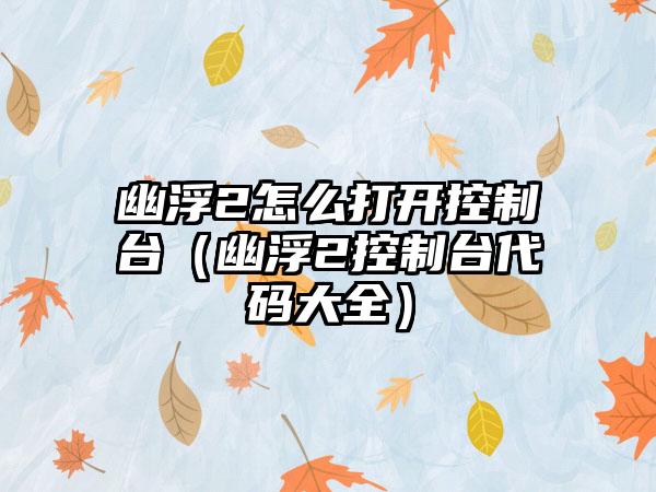 幽浮2怎么打开控制台（幽浮2控制台代码大全）