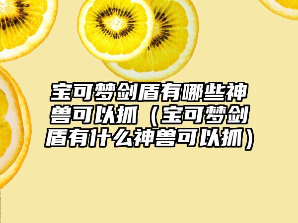 宝可梦剑盾有哪些神兽可以抓（宝可梦剑盾有什么神兽可以抓）