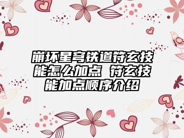 崩坏星穹铁道符玄技能怎么加点 符玄技能加点顺序介绍