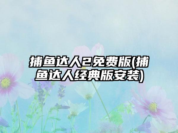 捕鱼达人2免费版(捕鱼达人经典版安装)