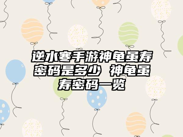 逆水寒手游神龟虽寿密码是多少 神龟虽寿密码一览