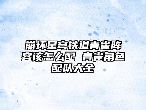 崩坏星穹铁道青雀阵容该怎么配 青雀角色配队大全