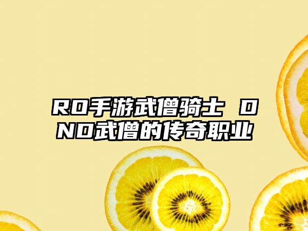 RO手游武僧骑士 DND武僧的传奇职业