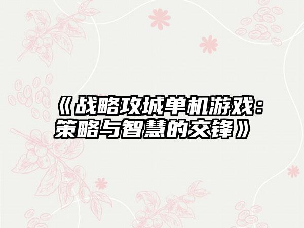 《战略攻城单机游戏：策略与智慧的交锋》