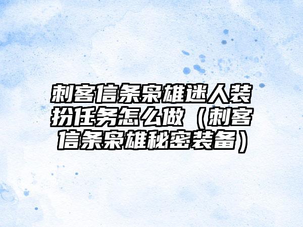 刺客信条枭雄迷人装扮任务怎么做（刺客信条枭雄秘密装备）