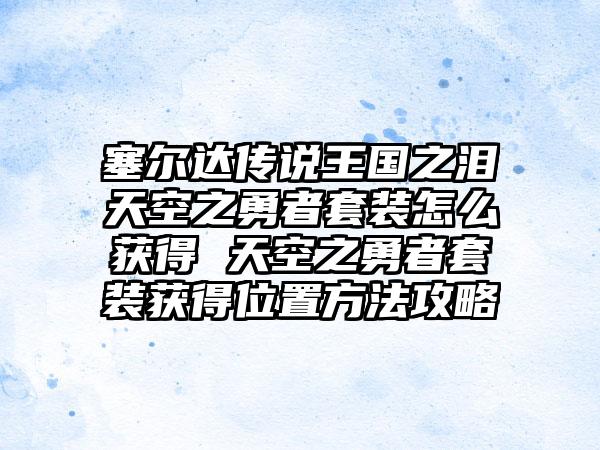 塞尔达传说王国之泪天空之勇者套装怎么获得 天空之勇者套装获得位置方法攻略