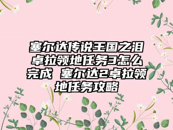 塞尔达传说王国之泪卓拉领地任务3怎么完成 塞尔达2卓拉领地任务攻略