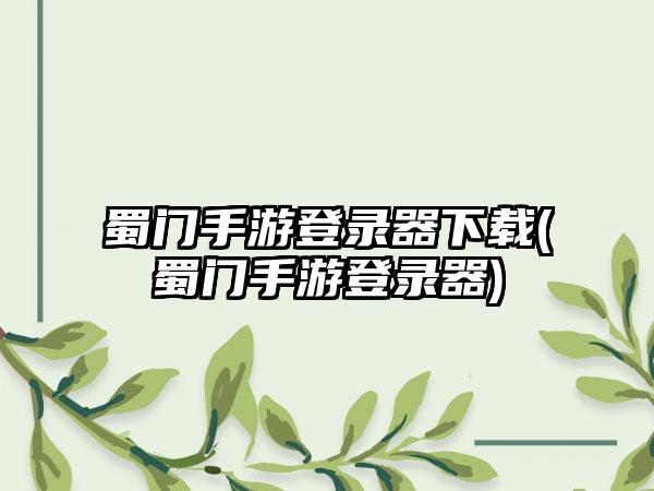 蜀门手游登录器下载(蜀门手游登录器)