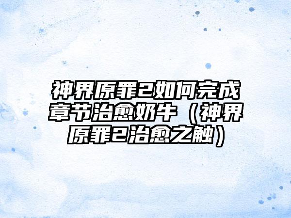 神界原罪2如何完成章节治愈奶牛（神界原罪2治愈之触）