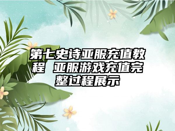 第七史诗亚服充值教程 亚服游戏充值完整过程展示