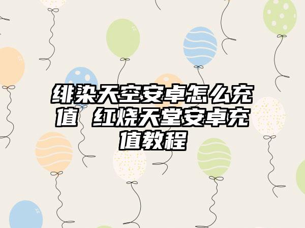 绯染天空安卓怎么充值 红烧天堂安卓充值教程