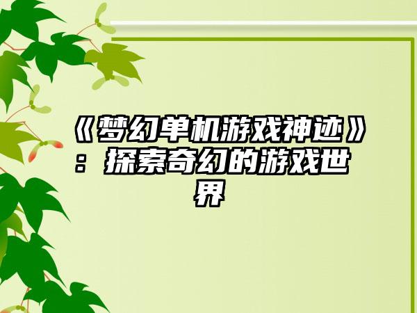《梦幻单机游戏神迹》：探索奇幻的游戏世界